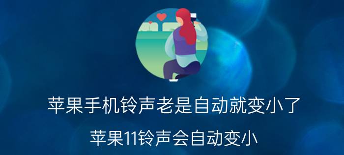 苹果手机铃声老是自动就变小了 苹果11铃声会自动变小？